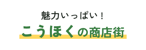 魅力いっぱい！こうほくの商店街